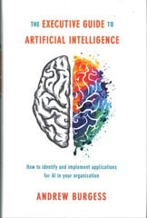 Executive Guide to Artificial Intelligence: How to identify and implement applications for AI in your organization 1st ed. 2018 цена и информация | Книги по экономике | pigu.lt