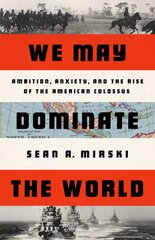 We May Dominate the World: Ambition, Anxiety, and the Rise of the American Colossus kaina ir informacija | Istorinės knygos | pigu.lt