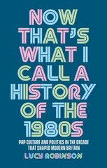 Now That's What I Call a History of the 1980s: Pop Culture and Politics in the Decade That Shaped Modern Britain kaina ir informacija | Istorinės knygos | pigu.lt