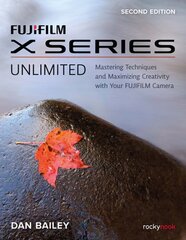 FUJIFILM X Series Unlimited, 2nd Edition: Mastering Techniques and Maximizing Creativity with Your FUJIFILM Camera (2nd Edition) 2nd ed. kaina ir informacija | Fotografijos knygos | pigu.lt