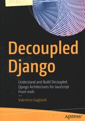 Decoupled Django: Understand and Build Decoupled Django Architectures for JavaScript Front-ends 1st ed. kaina ir informacija | Ekonomikos knygos | pigu.lt