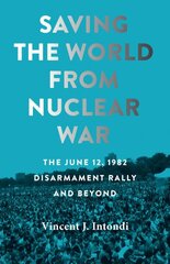 Saving the World from Nuclear War: The June 12, 1982, Disarmament Rally and Beyond цена и информация | Исторические книги | pigu.lt