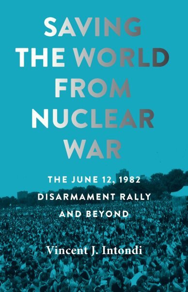 Saving the World from Nuclear War: The June 12, 1982, Disarmament Rally and Beyond цена и информация | Istorinės knygos | pigu.lt