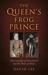 Queen's Frog Prince, The: The courtship of Elizabeth I and the Duke of Anjou kaina ir informacija | Istorinės knygos | pigu.lt