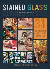 Stained Glass for Beginners: 33 Contemporary Projects Using Copper Foil: 33 Contemporary Projects Using Copper Foil цена и информация | Книги о питании и здоровом образе жизни | pigu.lt