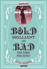 Bold, Brilliant and Bad: Irish Women from History цена и информация | Биографии, автобиогафии, мемуары | pigu.lt