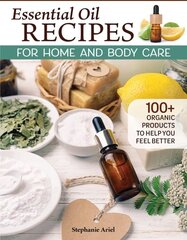 Essential Oil Recipes for Home and Body Care: 100plus Organic Products to Help You Feel Better цена и информация | Самоучители | pigu.lt