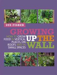 Growing Up the Wall: How to grow food in vertical places, on roofs and in small spaces kaina ir informacija | Knygos apie sodininkystę | pigu.lt