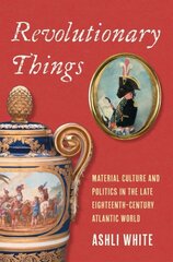 Revolutionary Things: Material Culture and Politics in the Late Eighteenth-Century Atlantic World kaina ir informacija | Istorinės knygos | pigu.lt