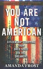 You Are Not American: Citizenship Stripping from Dred Scott to the Dreamers kaina ir informacija | Socialinių mokslų knygos | pigu.lt