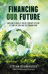 Financing Our Future: Unveiling a Parallel Digital Currency System to Fund the SDGs and the Common Good 1st ed. 2021 цена и информация | Книги по экономике | pigu.lt
