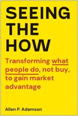 Seeing the How: Transforming What People Do, Not Buy, To Gain Market Advantage цена и информация | Книги по социальным наукам | pigu.lt