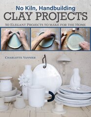 No Kiln, Handbuilding Clay Projects: 50 Elegant Projects to Make for the Home цена и информация | Книги о питании и здоровом образе жизни | pigu.lt