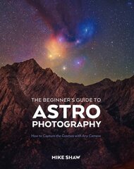 Beginner's Guide to Astrophotography: How to Capture the Cosmos with Any Camera цена и информация | Книги по фотографии | pigu.lt