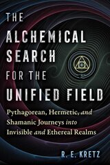 Alchemical Search for the Unified Field: Pythagorean, Hermetic, and Shamanic Journeys into Invisible and Ethereal Realms цена и информация | Духовная литература | pigu.lt