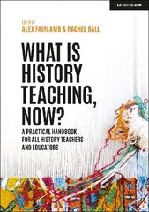 What is History Teaching, Now? A practical handbook for all history teachers and educators kaina ir informacija | Socialinių mokslų knygos | pigu.lt