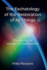 Eschatology of the Restoration of All Things: The dawning of the age of enlightenment kaina ir informacija | Biografijos, autobiografijos, memuarai | pigu.lt
