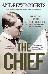 Chief: The Life of Lord Northcliffe Britain's Greatest Press Baron цена и информация | Биографии, автобиографии, мемуары | pigu.lt