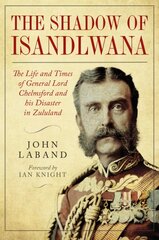 In the Shadow of Isandlwana: The Life and Times of General Lord Chelmsford and his Disaster in Zululand цена и информация | Биографии, автобиогафии, мемуары | pigu.lt