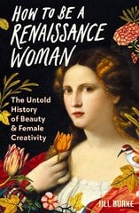 How to be a Renaissance Woman: The Untold History of Beauty and Female Creativity Main цена и информация | Книги об искусстве | pigu.lt