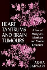 Heart Tantrums and Brain Tumours: A Tale of Misogyny, Marriage and Muslim Feminism цена и информация | Биографии, автобиогафии, мемуары | pigu.lt