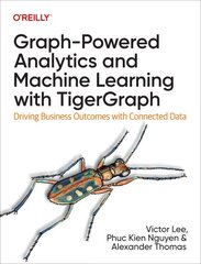 Graph-Powered Analytics and Machine Learning with TigerGraph: Driving Business Outcomes with Connected Data цена и информация | Книги по экономике | pigu.lt