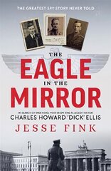 Eagle in the Mirror: In Search of War Hero, Master Spy and Alleged Traitor Charles Howard 'Dick' Ellis цена и информация | Биографии, автобиографии, мемуары | pigu.lt