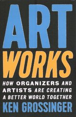 Art Works: How Organizers and Artists Are Creating a Better World Together kaina ir informacija | Knygos apie meną | pigu.lt