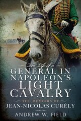 Life of a General in Napoleon's Light Cavalry: The Memoirs of Jean-Nicolas Cur ly цена и информация | Биографии, автобиогафии, мемуары | pigu.lt