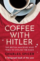 Coffee with Hitler: The British Amateurs Who Tried to Civilise the Nazis цена и информация | Биографии, автобиографии, мемуары | pigu.lt
