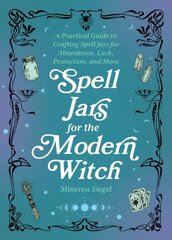 Spell Jars For The Modern Witch: A Practical Guide to Crafting Spell Jars for Abundance, Luck, Protection, and More цена и информация | Самоучители | pigu.lt