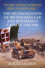 Everything Worked Like Clockwork: The Mechanization of British Regular and Household Cavalry 1918-1942 Reprint ed. цена и информация | Исторические книги | pigu.lt