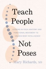 Teach People, Not Poses: Lessons in Yoga Anatomy and Functional Movement to Unlock Body Intelligence kaina ir informacija | Saviugdos knygos | pigu.lt