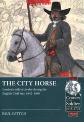 City Horse: London's Militia Cavalry During the English Civil War, 1642-1660 цена и информация | Исторические книги | pigu.lt