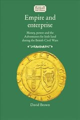 Empire and Enterprise: Money, Power and the Adventurers for Irish Land During the British Civil Wars цена и информация | Исторические книги | pigu.lt