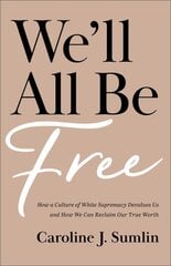 We`ll All Be Free - How a Culture of White Supremacy Devalues Us and How We Can Reclaim Our True Worth: How a Culture of White Supremacy Devalues Us and How We Can Reclaim Our True Worth kaina ir informacija | Dvasinės knygos | pigu.lt