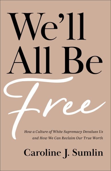 We`ll All Be Free - How a Culture of White Supremacy Devalues Us and How We Can Reclaim Our True Worth: How a Culture of White Supremacy Devalues Us and How We Can Reclaim Our True Worth цена и информация | Dvasinės knygos | pigu.lt