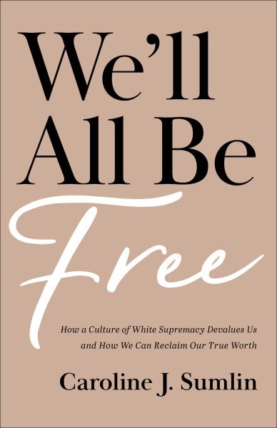 We`ll All Be Free - How a Culture of White Supremacy Devalues Us and How We Can Reclaim Our True Worth: How a Culture of White Supremacy Devalues Us and How We Can Reclaim Our True Worth kaina ir informacija | Dvasinės knygos | pigu.lt