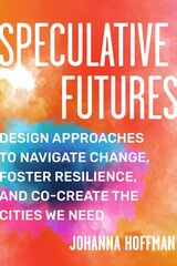 Speculative Futures: Design Approaches to Navigate Change, Foster Resilience, and Co-create the Cities We Need цена и информация | Книги по социальным наукам | pigu.lt