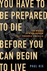 You Have to Be Prepared to Die Before You Can Begin to Live: Ten Weeks in Birmingham That Changed America kaina ir informacija | Istorinės knygos | pigu.lt