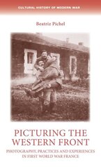 Picturing the Western Front: Photography, Practices and Experiences in First World War France цена и информация | Исторические книги | pigu.lt