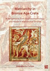 Matriarchy in Bronze Age Crete: A Perspective from Archaeomythology and Modern Matriarchal Studies kaina ir informacija | Istorinės knygos | pigu.lt