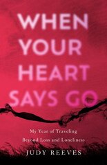 When Your Heart Says Go: My Year of Traveling Beyond Loss and Loneliness kaina ir informacija | Biografijos, autobiografijos, memuarai | pigu.lt