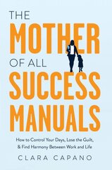 Mother of All Success Manuals: How to Control Your Days, Lose the Guilt, and Find Harmony Between Work and Life kaina ir informacija | Saviugdos knygos | pigu.lt