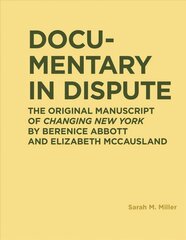 Documentary in Dispute: The Original Manuscript of Changing New York by Berenice Abbott and Elizabeth McCausland цена и информация | Книги по фотографии | pigu.lt