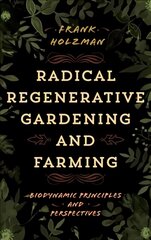 Radical Regenerative Gardening and Farming: Biodynamic Principles and Perspectives kaina ir informacija | Knygos apie sodininkystę | pigu.lt