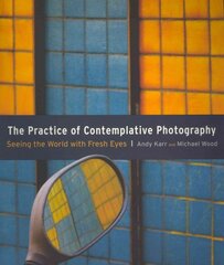 Practice of Contemplative Photography: Seeing the World with Fresh Eyes цена и информация | Книги по фотографии | pigu.lt