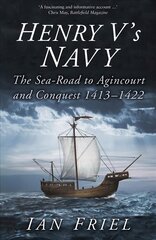 Henry V's Navy: The Sea-Road to Agincourt and Conquest 1413-1422 2nd edition цена и информация | Книги по социальным наукам | pigu.lt