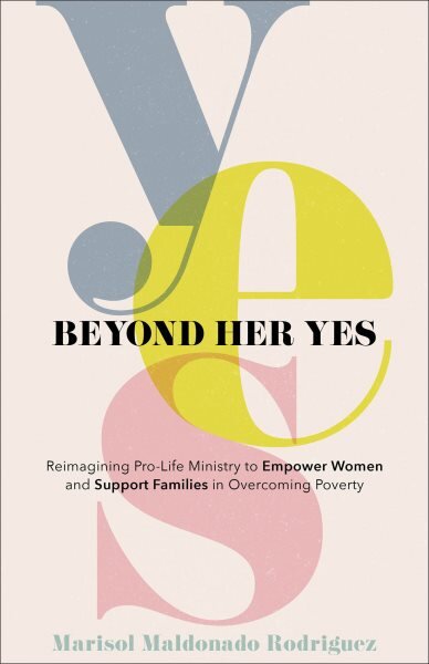 Beyond Her Yes - Reimagining Pro-Life Ministry to Empower Women and Support Families in Overcoming Poverty: Reimagining Pro-Life Ministry to Empower Women and Support Families in Overcoming Poverty цена и информация | Dvasinės knygos | pigu.lt