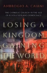 Losing a Kingdom, Gaining the World: The Catholic Church in the Age of Revolution and Democracy цена и информация | Духовная литература | pigu.lt